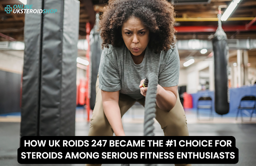 HOW UK ROIDS 247 BECAME THE #1 CHOICE FOR STEROIDS AMONG SERIOUS FITNESS ENTHUSIASTS